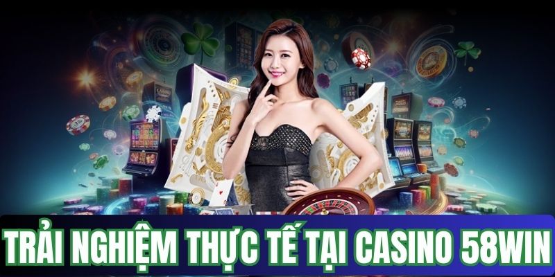 Trải nghiệm thực tế tại casino 58win hấp dẫn
