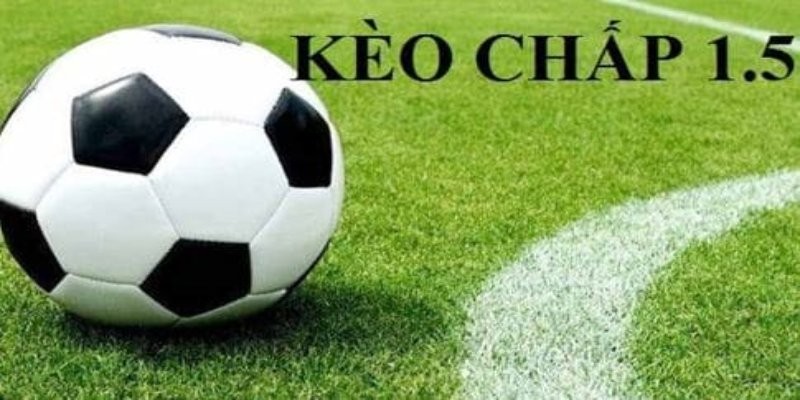 Kèo chấp 1.5 là gì?